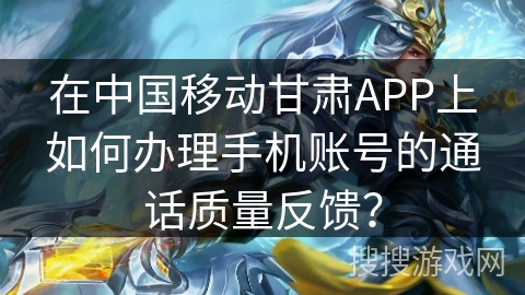 在中国移动甘肃APP上如何办理手机账号的通话质量反馈？