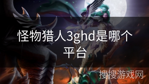 怪物猎人3ghd是哪个平台 怪物猎人3ghd是哪个平台