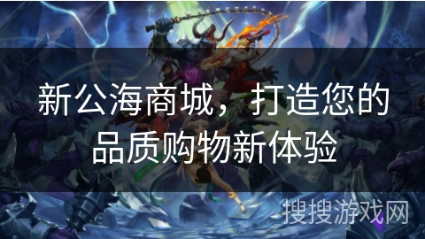 新公海商城，打造您的品质购物新体验