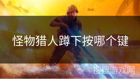 怪物猎人蹲下按哪个键 怪物猎人蹲下按哪个键