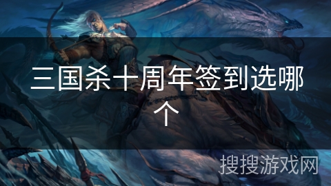 三国杀十周年签到选哪个 三国杀十周年签到选哪个