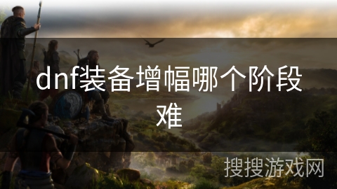 dnf装备增幅哪个阶段难