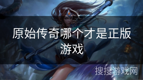 原始传奇哪个才是正版游戏 原始传奇哪个才是正版游戏