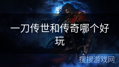 一刀传世和传奇哪个好玩 一刀传世和传奇哪个好玩