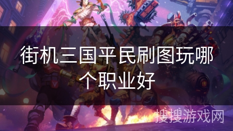 街机三国平民刷图玩哪个职业好