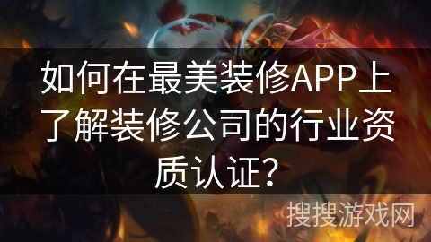 如何在最美装修APP上了解装修公司的行业资质认证？