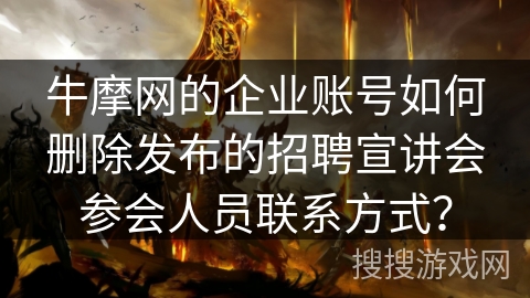 牛摩网的企业账号如何删除发布的招聘宣讲会参会人员联系方式？