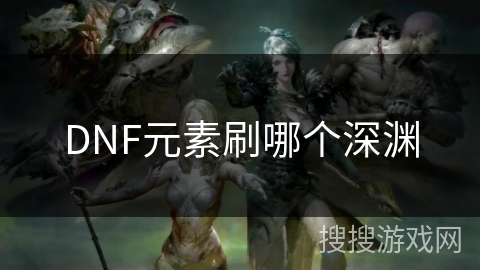 DNF元素刷哪个深渊 DNF元素刷哪个深渊