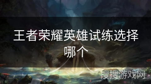 王者荣耀英雄试练选择哪个