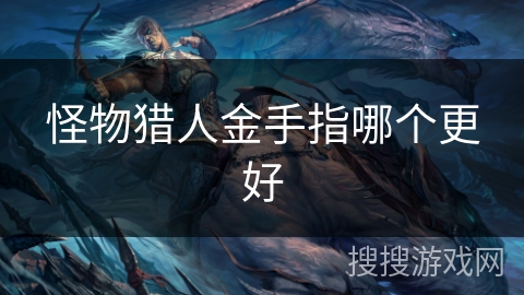 怪物猎人金手指哪个更好 怪物猎人金手指哪个更好