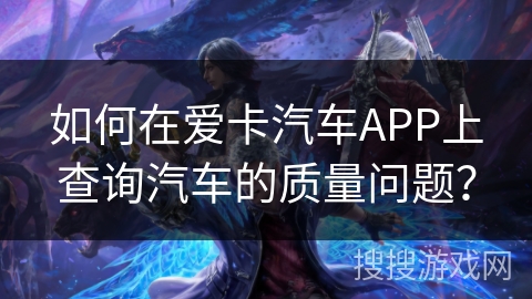 如何在爱卡汽车APP上查询汽车的质量问题？