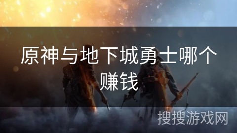 原神与地下城勇士哪个赚钱 原神与地下城勇士哪个赚钱