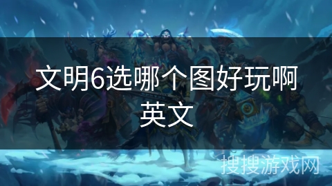 文明6选哪个图好玩啊英文