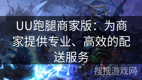 UU跑腿商家版：为商家提供专业、高效的配送服务