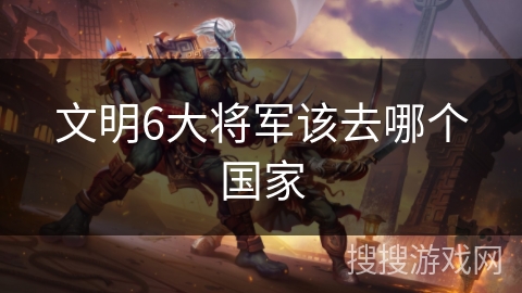文明6大将军该去哪个国家