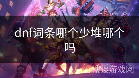 dnf词条哪个少堆哪个吗