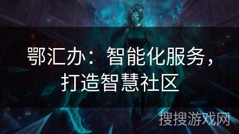 鄂汇办：智能化服务，打造智慧社区