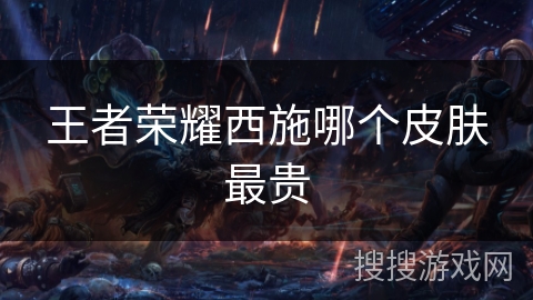 王者荣耀西施哪个皮肤最贵