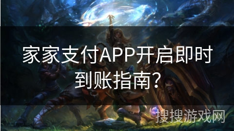 家家支付APP开启即时到账指南？