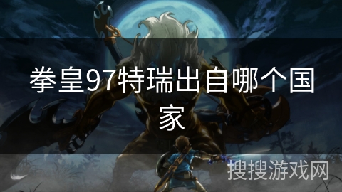 拳皇97特瑞出自哪个国家 拳皇97特瑞出自哪个国家