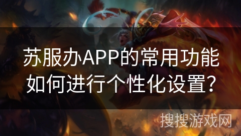 苏服办APP的常用功能如何进行个性化设置？