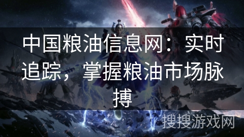 中国粮油信息网:实时追踪,掌握粮油市场脉搏 中国粮油信息网:实时追踪,掌握粮油市场脉搏