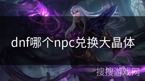 dnf哪个npc兑换大晶体 dnf哪个npc兑换大晶体