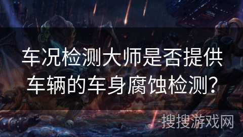 车况检测大师是否提供车辆的车身腐蚀检测? 车况检测大师是否提供车辆的车身腐蚀检测?