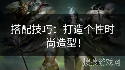 搭配技巧：打造个性时尚造型！