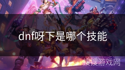 dnf呀下是哪个技能 dnf呀下是哪个技能