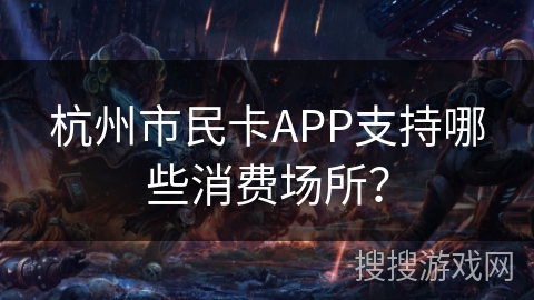 杭州市民卡APP支持哪些消费场所? 杭州市民卡APP支持哪些消费场所?