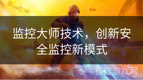 监控大师技术，创新安全监控新模式