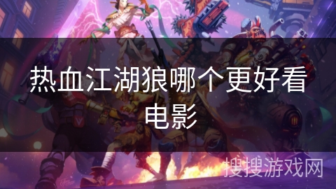 热血江湖狼哪个更好看电影 热血江湖狼哪个更好看电影