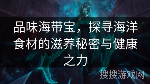 品味海带宝，探寻海洋食材的滋养秘密与健康之力