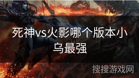 死神vs火影哪个版本小乌最强