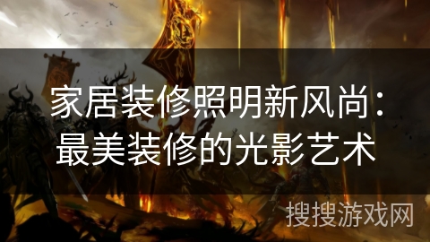 家居装修照明新风尚:最美装修的光影艺术 家居装修照明新风尚:最美装修的光影艺术