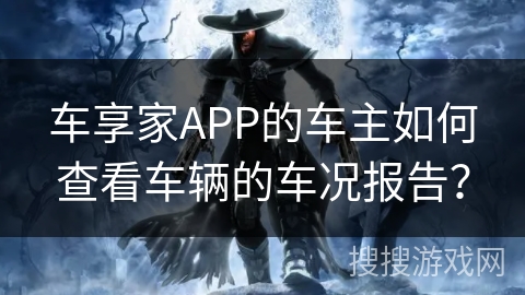 车享家APP的车主如何查看车辆的车况报告？