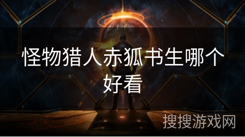 怪物猎人赤狐书生哪个好看 怪物猎人赤狐书生哪个好看