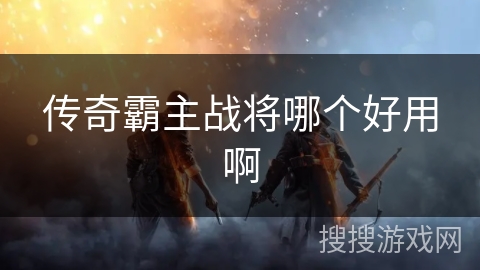 传奇霸主战将哪个好用啊