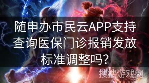 随申办市民云APP支持查询医保门诊报销发放标准调整吗？