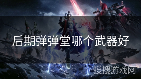 后期弹弹堂哪个武器好 后期弹弹堂哪个武器好