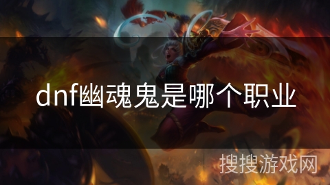 dnf幽魂鬼是哪个职业 dnf幽魂鬼是哪个职业