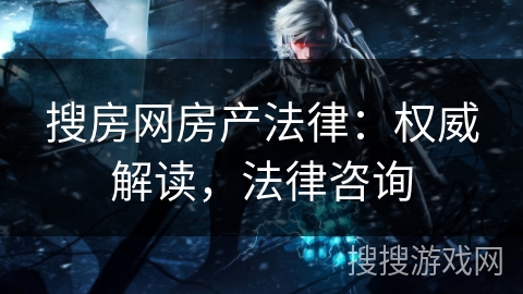 搜房网房产法律：权威解读，法律咨询