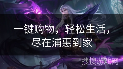 一键购物，轻松生活，尽在浦惠到家