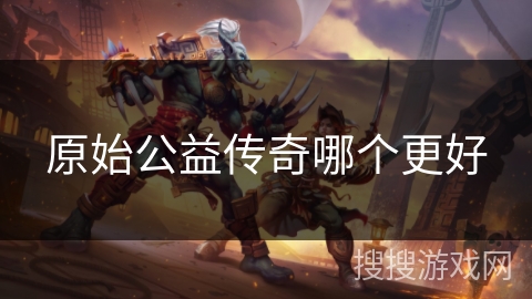 原始公益传奇哪个更好
