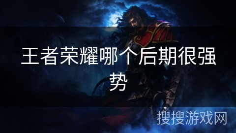 王者荣耀哪个后期很强势