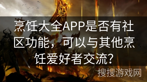 烹饪大全APP是否有社区功能，可以与其他烹饪爱好者交流？