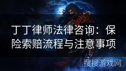 丁丁律师法律咨询:保险索赔流程与注意事项 丁丁律师法律咨询:保险索赔流程与注意事项