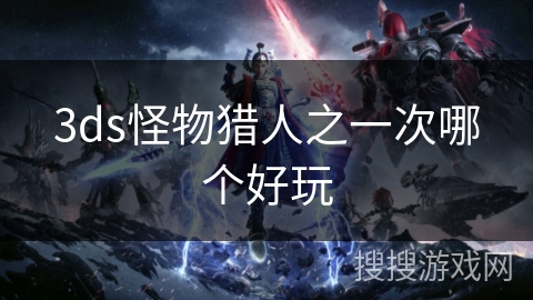 3ds怪物猎人之一次哪个好玩