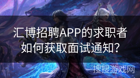 汇博招聘APP的求职者如何获取面试通知? 汇博招聘APP的求职者如何获取面试通知?